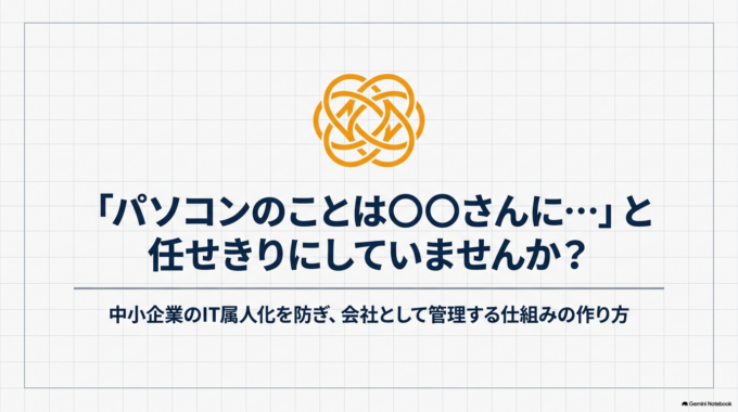 パソコンに詳しい社員へIT管理を任せきりにしていませんか？中小企業のIT属人化を防ぐ方法